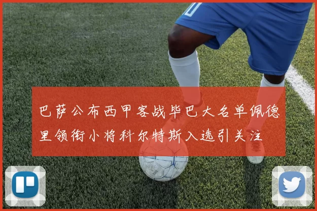 巴萨公布西甲客战毕巴大名单佩德里领衔小将科尔特斯入选引关注