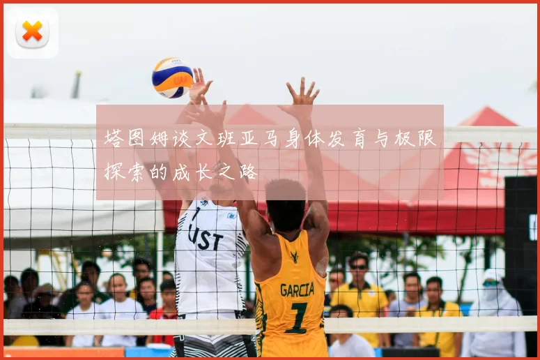 塔图姆谈文班亚马身体发育与极限探索的成长之路