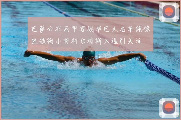 巴萨公布西甲客战毕巴大名单佩德里领衔小将科尔特斯入选引关注