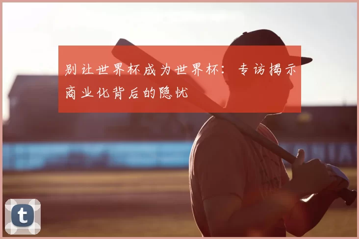 别让世界杯成为世界杯:专访揭示商业化背后的隐忧