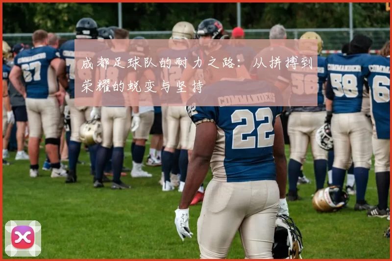 成都足球队的耐力之路：从拼搏到荣耀的蜕变与坚持