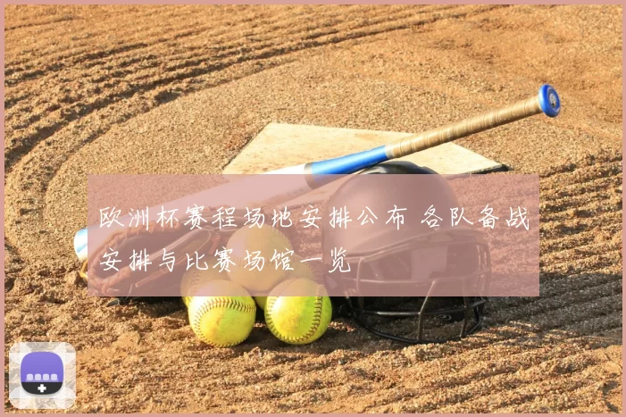 欧洲杯赛程场地安排公布 各队备战安排与比赛场馆一览