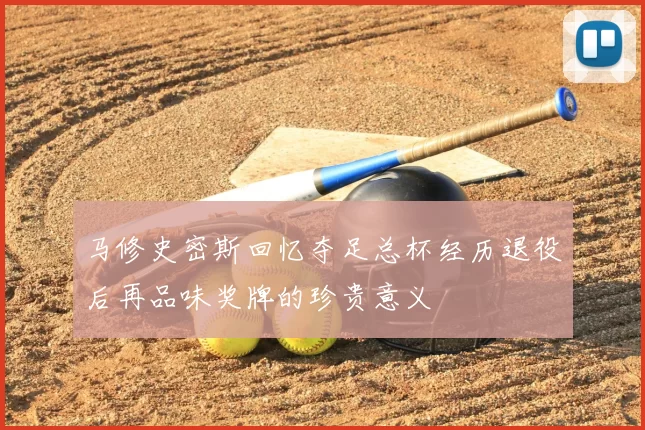 马修史密斯回忆夺足总杯经历退役后再品味奖牌的珍贵意义