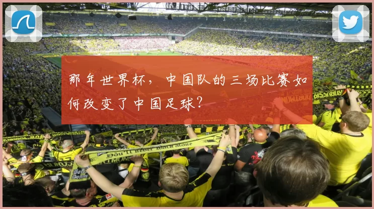 那年世界杯,中国队的三场比赛如何改变了中国足球?