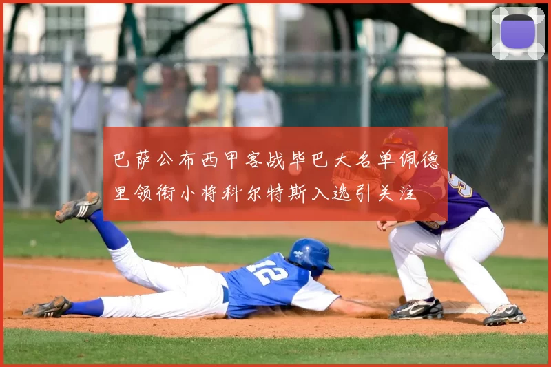 巴萨公布西甲客战毕巴大名单佩德里领衔小将科尔特斯入选引关注