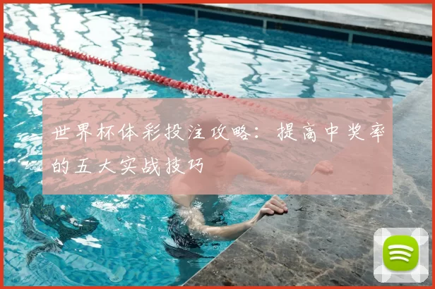 世界杯体彩投注攻略:提高中奖率的五大实战技巧