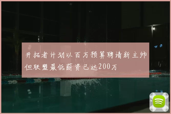 开拓者计划以百万预算聘请新主帅但联盟最低薪资已达200万