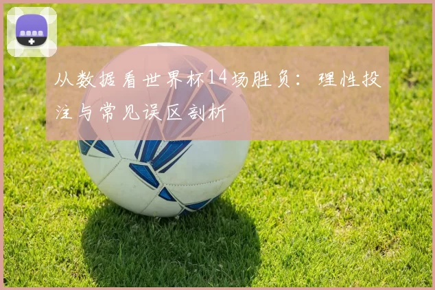 从数据看世界杯14场胜负:理性投注与常见误区剖析