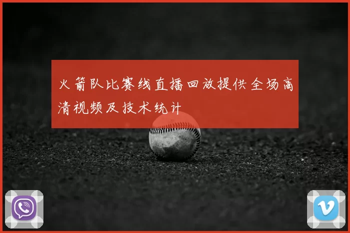 火箭队比赛线直播回放提供全场高清视频及技术统计