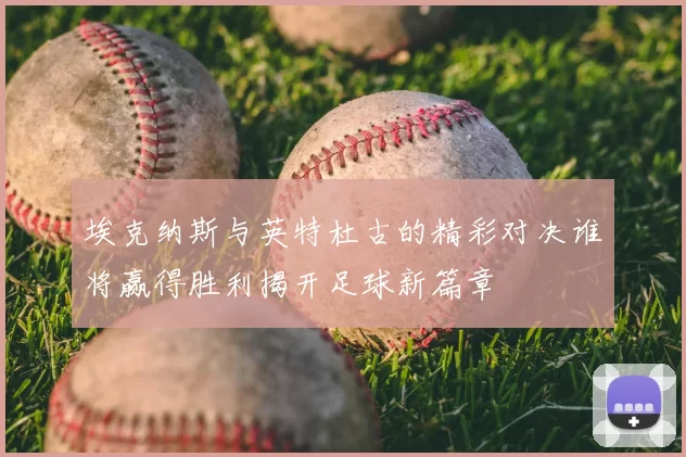 埃克纳斯与英特杜古的精彩对决谁将赢得胜利揭开足球新篇章