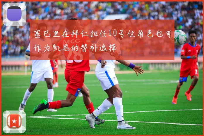 塞巴里在拜仁担任10号位角色也可作为凯恩的替补选择