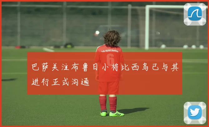 巴萨关注布鲁日小将比西乌已与其进行正式沟通