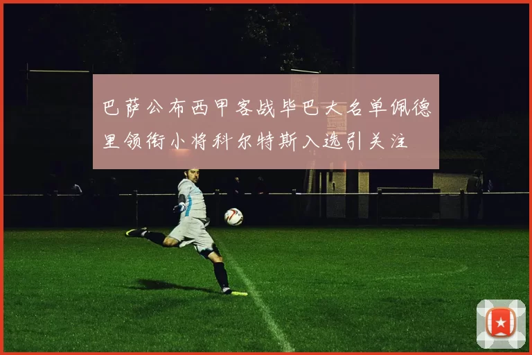 巴萨公布西甲客战毕巴大名单佩德里领衔小将科尔特斯入选引关注