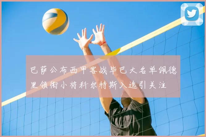 巴萨公布西甲客战毕巴大名单佩德里领衔小将科尔特斯入选引关注