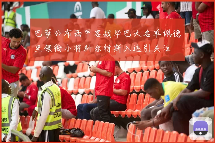 巴萨公布西甲客战毕巴大名单佩德里领衔小将科尔特斯入选引关注