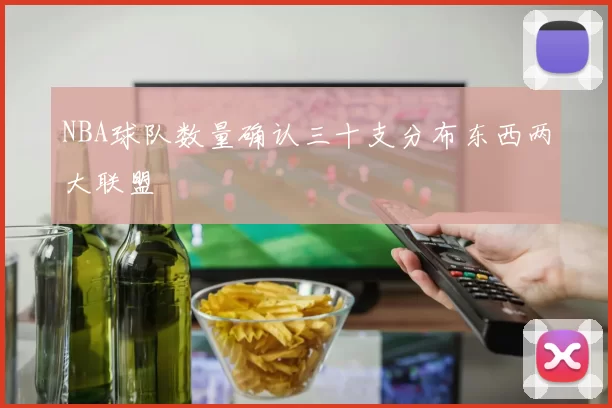 NBA球队数量确认三十支分布东西两大联盟