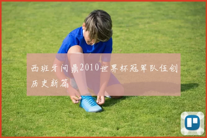 西班牙问鼎2010世界杯冠军队伍创历史新篇