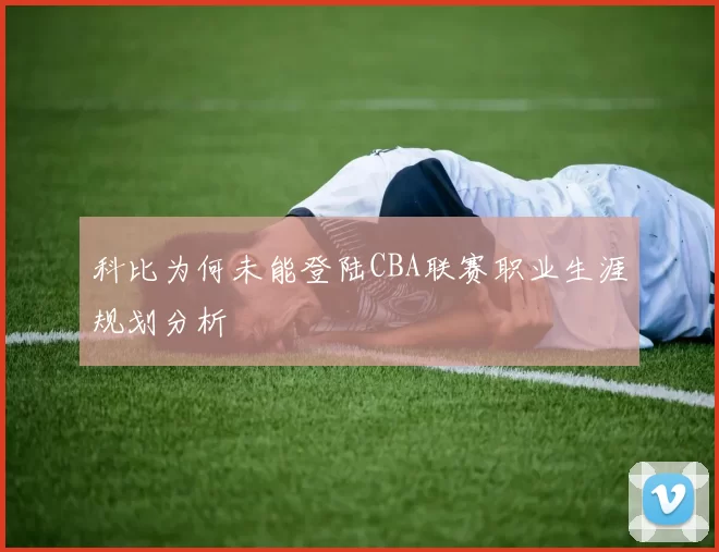 科比为何未能登陆CBA联赛职业生涯规划分析
