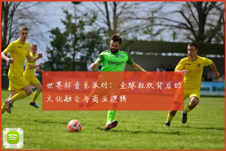 世界杯音乐派对:全球狂欢背后的文化融合与商业逻辑