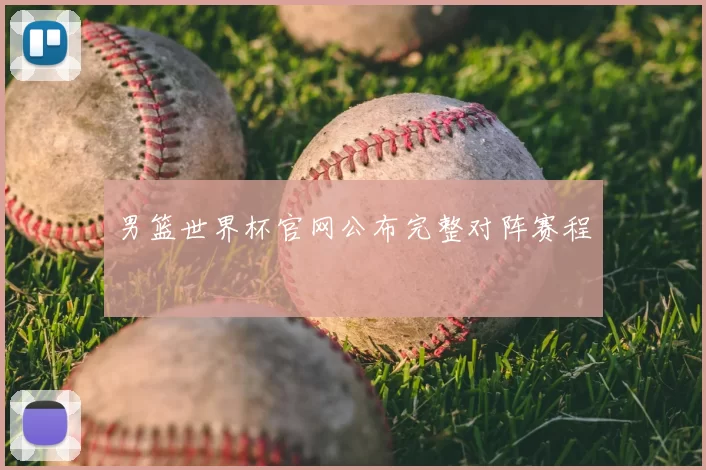 男篮世界杯官网公布完整对阵赛程