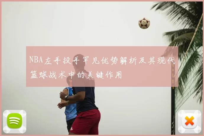 NBA左手投手罕见优势解析及其现代篮球战术中的关键作用
