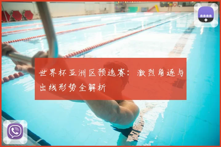 世界杯亚洲区预选赛:激烈角逐与出线形势全解析
