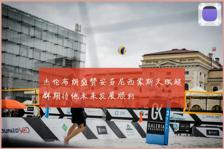 杰伦布朗盛赞安芬尼西蒙斯天赋超群期待他未来发展顺利