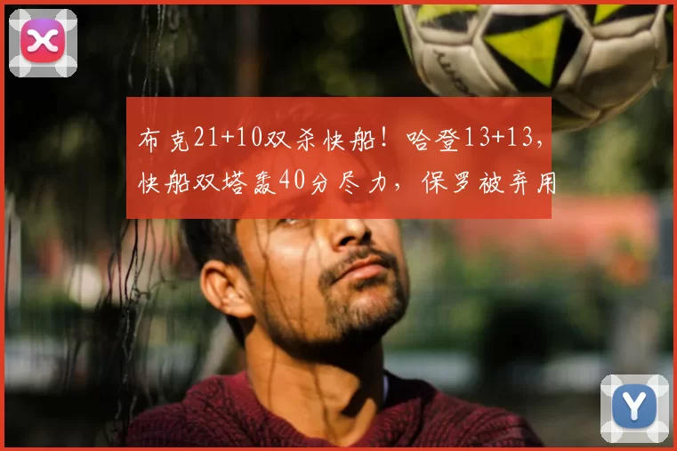 布克21+10双杀快船!哈登13+13,快船双塔轰40分尽力,保罗被弃用