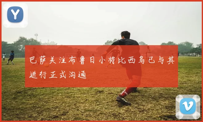 巴萨关注布鲁日小将比西乌已与其进行正式沟通