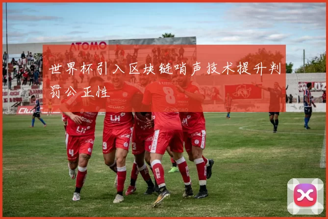 世界杯引入区块链哨声技术提升判罚公正性