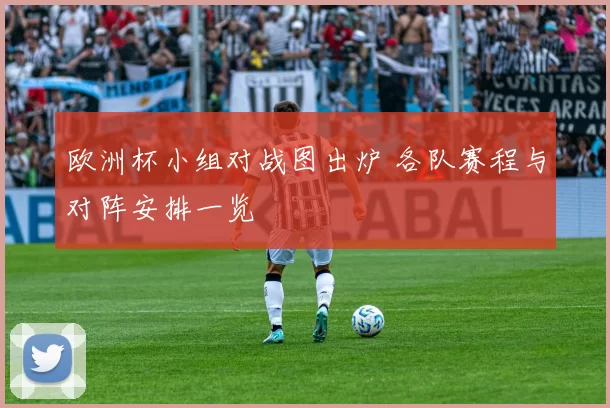 欧洲杯小组对战图出炉 各队赛程与对阵安排一览