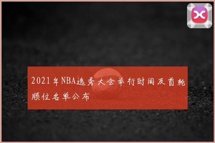 2021年NBA选秀大会举行时间及首轮顺位名单公布