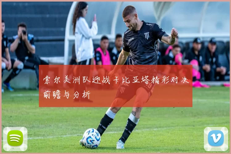 索尔美洲队迎战卡比亚塔精彩对决前瞻与分析