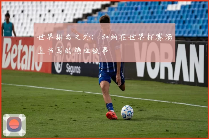世界排名之外:加纳在世界杯赛场上书写的热血故事