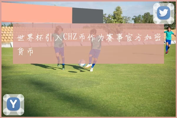 世界杯引入CHZ币作为赛事官方加密货币