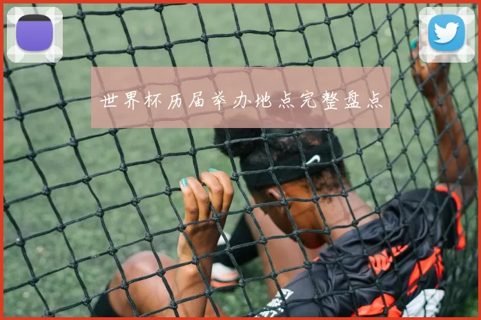 世界杯历届举办地点完整盘点