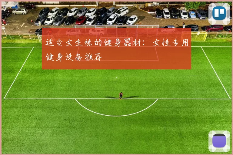 适合女生练的健身器材:女性专用健身设备推荐