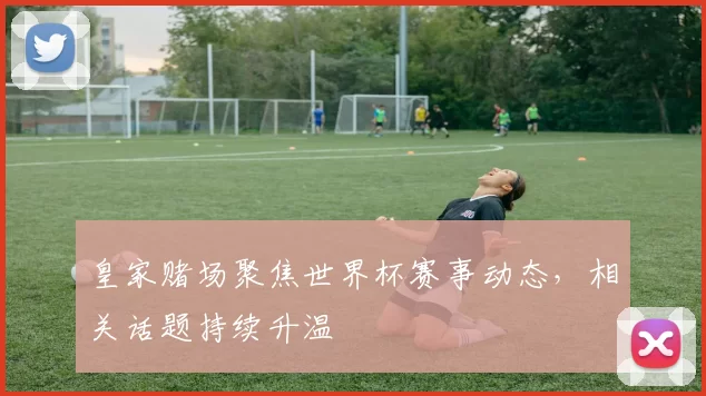 皇家赌场聚焦世界杯赛事动态,相关话题持续升温