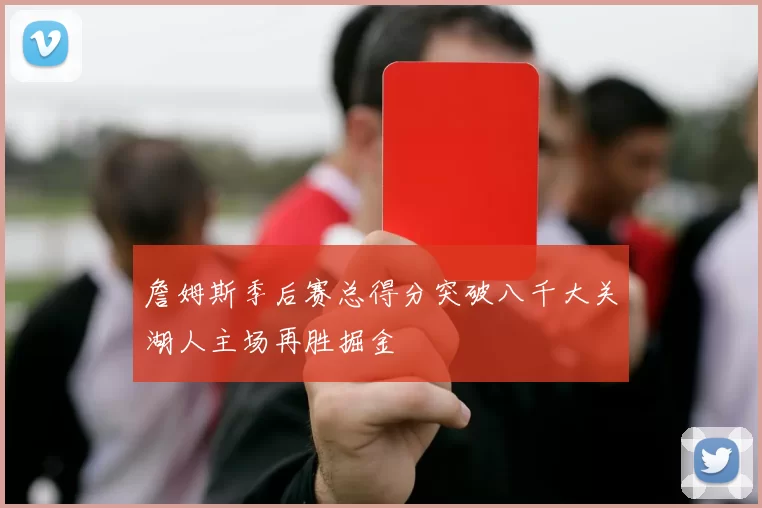 詹姆斯季后赛总得分突破八千大关湖人主场再胜掘金