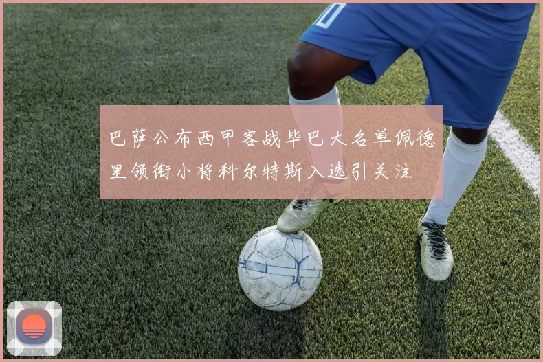 巴萨公布西甲客战毕巴大名单佩德里领衔小将科尔特斯入选引关注