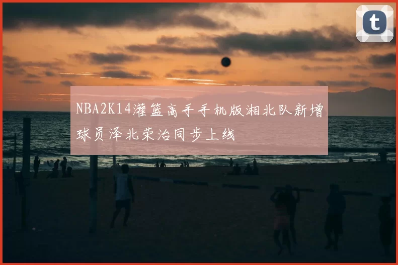 NBA2K14灌篮高手手机版湘北队新增球员泽北荣治同步上线