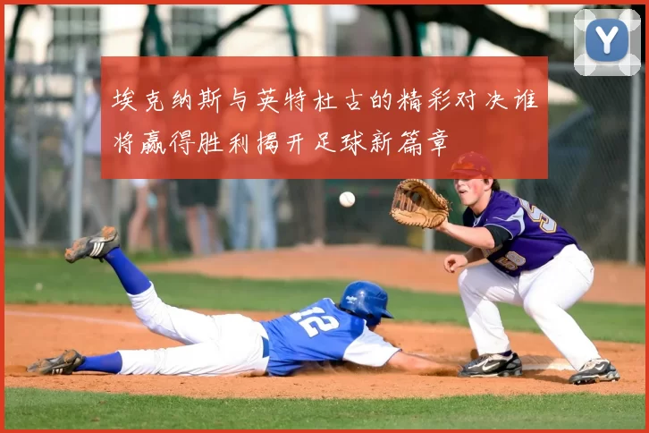 埃克纳斯与英特杜古的精彩对决谁将赢得胜利揭开足球新篇章