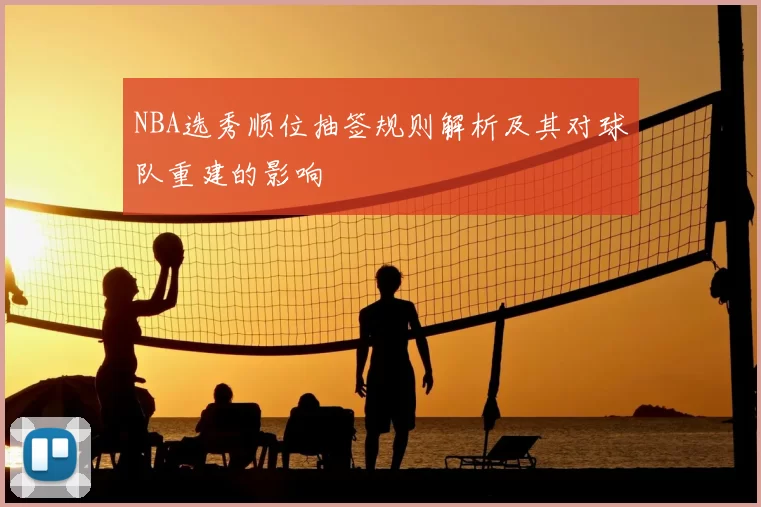 NBA选秀顺位抽签规则解析及其对球队重建的影响
