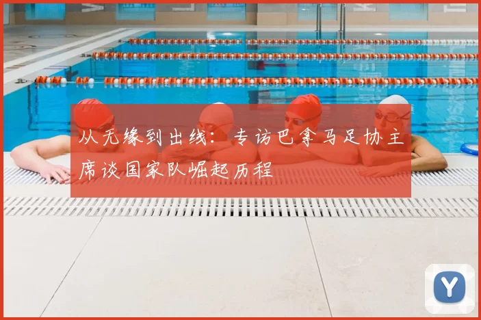 从无缘到出线:专访巴拿马足协主席谈国家队崛起历程