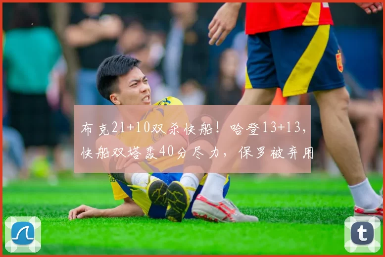 布克21+10双杀快船!哈登13+13,快船双塔轰40分尽力,保罗被弃用