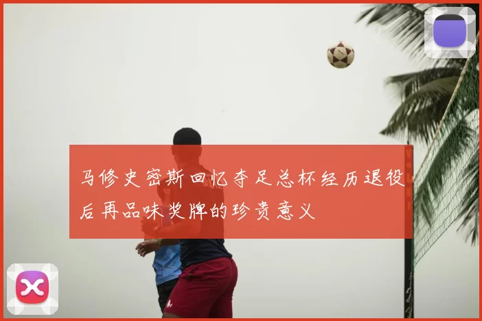 马修史密斯回忆夺足总杯经历退役后再品味奖牌的珍贵意义