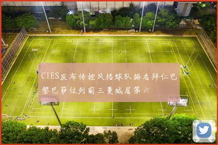 CIES发布传控风格球队排名拜仁巴黎巴萨位列前三曼城居第六