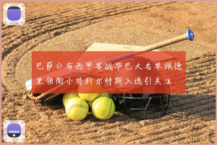 巴萨公布西甲客战毕巴大名单佩德里领衔小将科尔特斯入选引关注