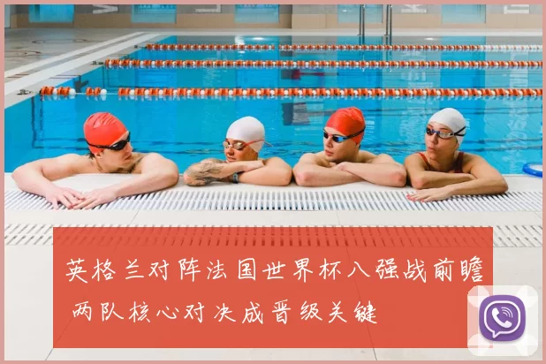 英格兰对阵法国世界杯八强战前瞻 两队核心对决成晋级关键