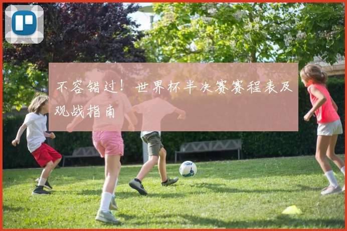 不容错过!世界杯半决赛赛程表及观战指南